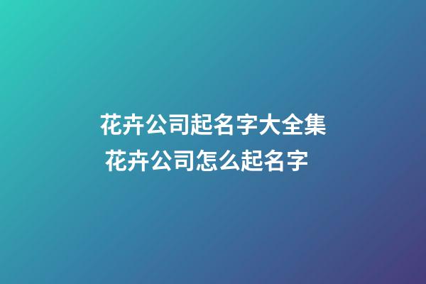 花卉公司起名字大全集 花卉公司怎么起名字-第1張-公司起名-玄機派